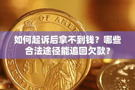 济南如何起诉后拿不到钱？哪些合法途径能追回欠款？
