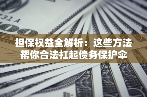 济南担保权益全解析：这些方法帮你合法扛起债务保护伞