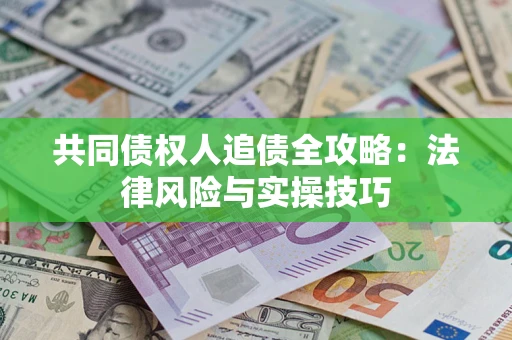 济南共同债权人追债全攻略：法律风险与实操技巧