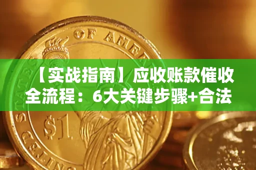 济南【实战指南】应收账款催收全流程：6大关键步骤+合法回款技巧