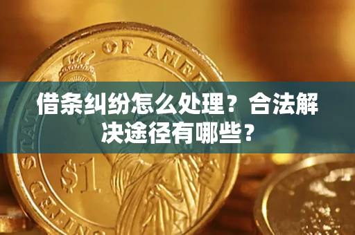 济南借条纠纷怎么处理？合法解决途径有哪些？