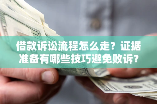 济南借款诉讼流程怎么走？证据准备有哪些技巧避免败诉？