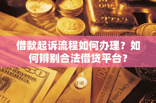 济南借款起诉流程如何办理？如何辨别合法借贷平台？