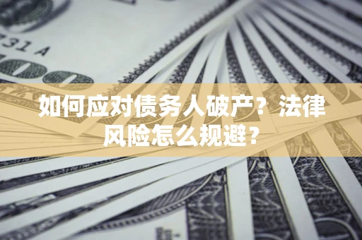 济南如何应对债务人破产？法律风险怎么规避？