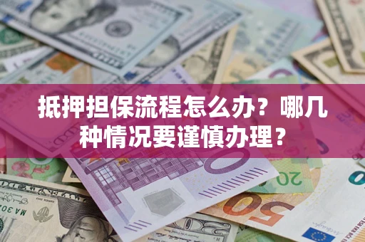 济南抵押担保流程怎么办？哪几种情况要谨慎办理？