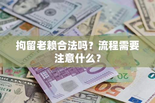 济南拘留老赖合法吗？流程需要注意什么？