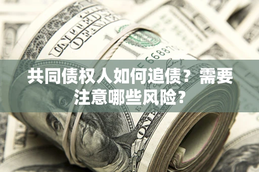 济南共同债权人如何追债？需要注意哪些风险？