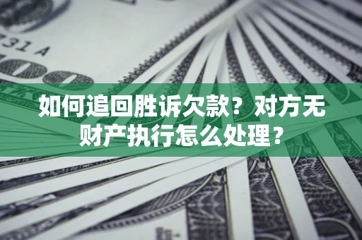 济南如何追回胜诉欠款？对方无财产执行怎么处理？