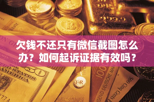 济南欠钱不还只有微信截图怎么办？如何起诉证据有效吗？