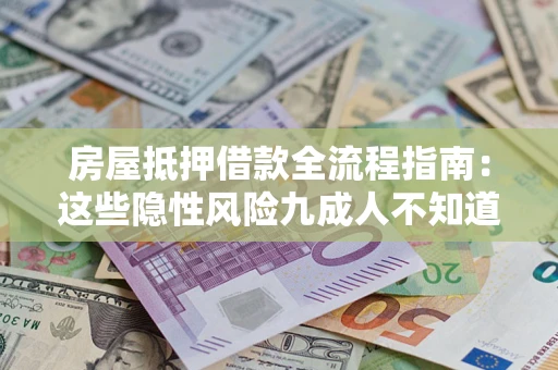 济南房屋抵押借款全流程指南：这些隐性风险九成人不知道