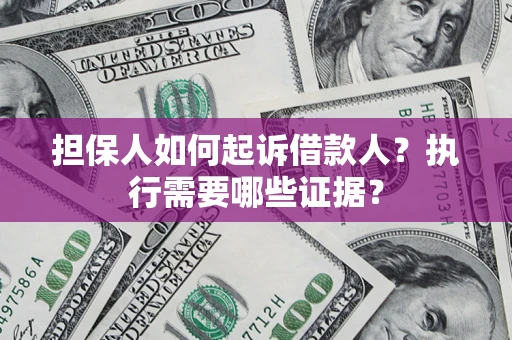 济南担保人如何起诉借款人？执行需要哪些证据？