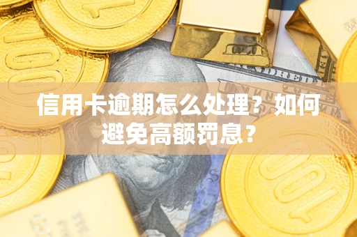 济南信用卡逾期怎么处理？如何避免高额罚息？