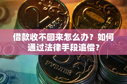 济南借款收不回来怎么办？如何通过法律手段追偿？
