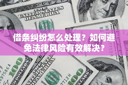 济南借条纠纷怎么处理？如何避免法律风险有效解决？