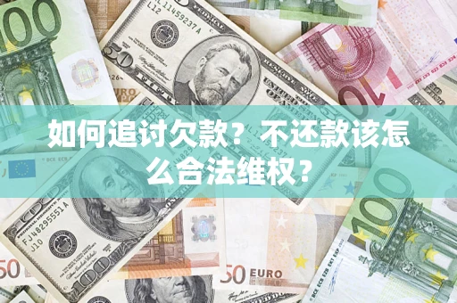 济南如何追讨欠款？不还款该怎么合法维权？