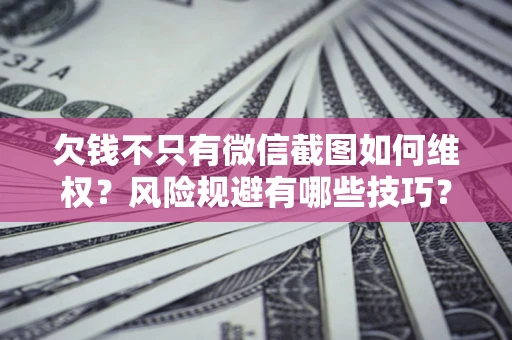 济南欠钱不只有微信截图如何维权？风险规避有哪些技巧？