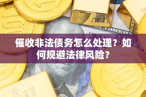 济南催收非法债务怎么处理？如何规避法律风险？