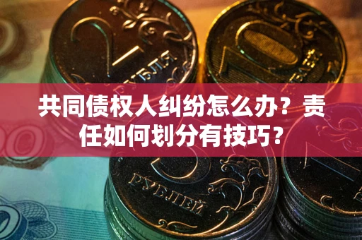 济南共同债权人纠纷怎么办？责任如何划分有技巧？