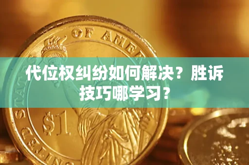 济南代位权纠纷如何解决？胜诉技巧哪学习？