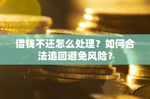 济南借钱不还怎么处理？如何合法追回避免风险？