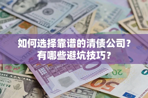 济南如何选择靠谱的清债公司？有哪些避坑技巧？