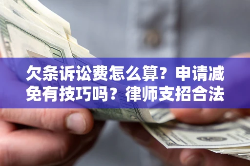 济南欠条诉讼费怎么算？申请减免有技巧吗？律师支招合法省钱
