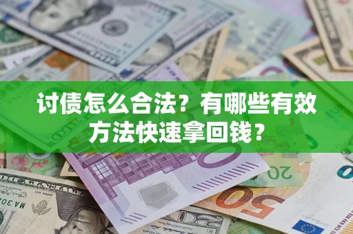 济南讨债怎么合法？有哪些有效方法快速拿回钱？