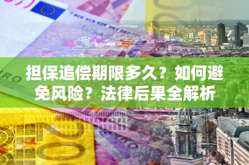 济南担保追偿期限多久？如何避免风险？法律后果全解析