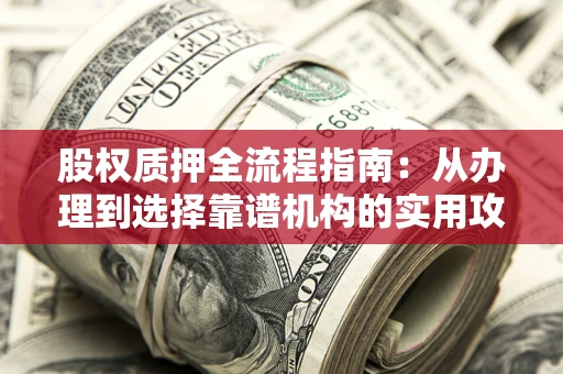 济南股权质押全流程指南：从办理到选择靠谱机构的实用攻略