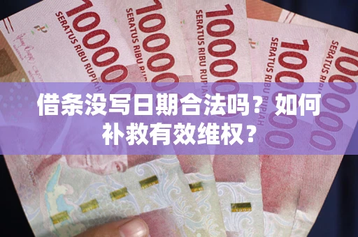 济南借条没写日期合法吗？如何补救有效维权？