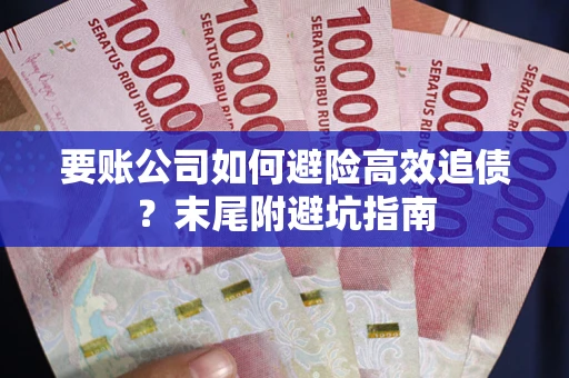 济南要账公司如何避险高效追债？末尾附避坑指南