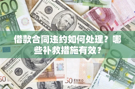 济南借款合同违约如何处理？哪些补救措施有效？