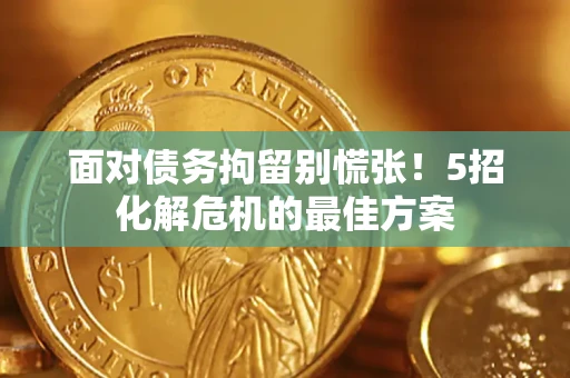济南面对债务拘留别慌张！5招化解危机的最佳方案