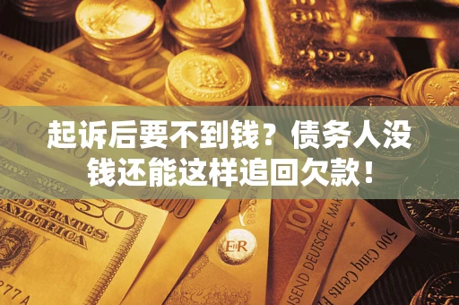 济南起诉后要不到钱？债务人没钱还能这样追回欠款！