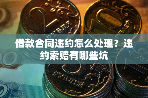 济南借款合同违约怎么处理？违约索赔有哪些坑