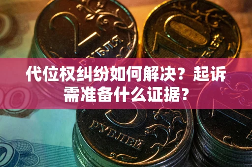 济南代位权纠纷如何解决？起诉需准备什么证据？