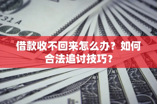 济南借款收不回来怎么办？如何合法追讨技巧？