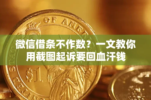 济南微信借条不作数？一文教你用截图起诉要回血汗钱