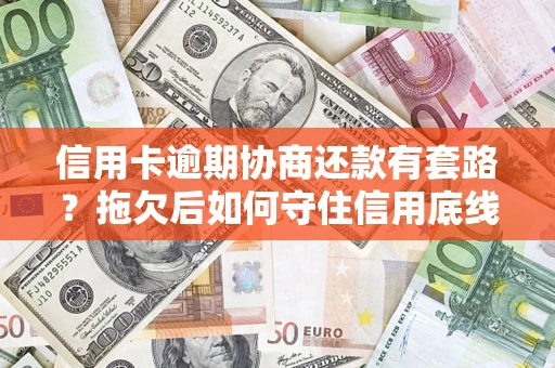 济南信用卡逾期协商还款有套路？拖欠后如何守住信用底线？