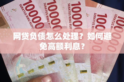 济南网贷负债怎么处理？如何避免高额利息？