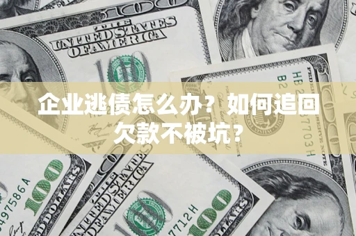济南企业逃债怎么办？如何追回欠款不被坑？