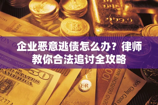 济南企业恶意逃债怎么办？律师教你合法追讨全攻略