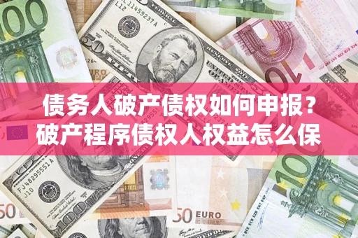 济南债务人破产债权如何申报？破产程序债权人权益怎么保障？