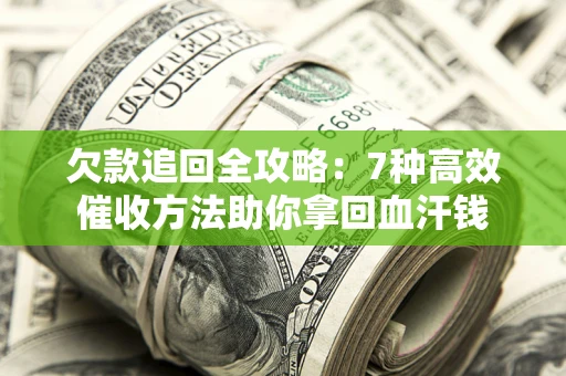 济南欠款追回全攻略：7种高效催收方法助你拿回血汗钱