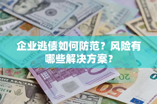 济南企业逃债如何防范？风险有哪些解决方案？