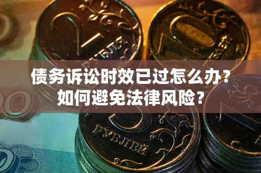 济南债务诉讼时效已过怎么办？如何避免法律风险？