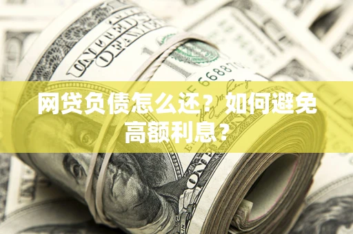 济南网贷负债怎么还？如何避免高额利息？