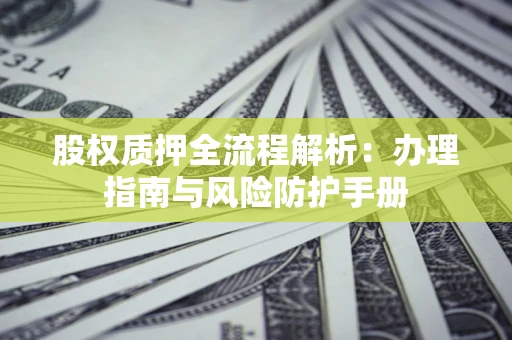 济南股权质押全流程解析：办理指南与风险防护手册