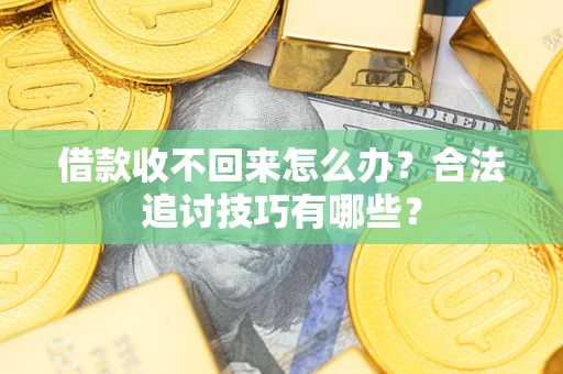 济南借款收不回来怎么办？合法追讨技巧有哪些？