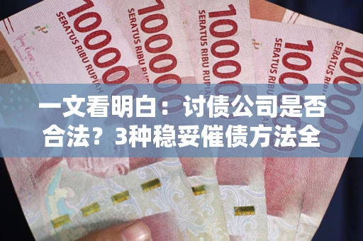 济南一文看明白：讨债公司是否合法？3种稳妥催债方法全解析